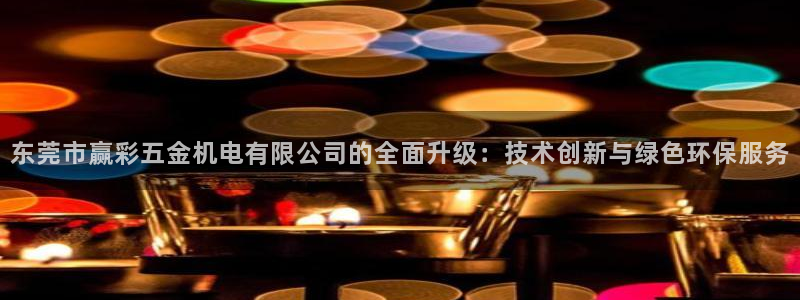 wtt美国大满贯最新战况：东莞市赢彩五金机电有限公司的全面升级：技术创新与绿色环保服务