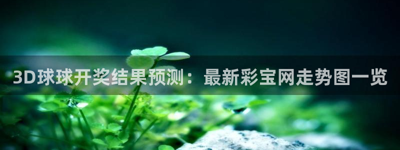 大满贯app登录入口：3D球球开奖结果预测：最新彩宝网走势图一览